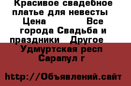 Красивое свадебное платье для невесты › Цена ­ 15 000 - Все города Свадьба и праздники » Другое   . Удмуртская респ.,Сарапул г.